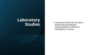 Laboratory
Studies
• Laboratory studies do not help in
diagnosing spondylolytic
spondylolisthesis. Workup is
radiographic in nature.
 