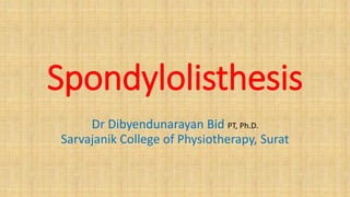 Spondylolisthesis
Dr Dibyendunarayan Bid PT, Ph.D.
Sarvajanik College of Physiotherapy, Surat
 