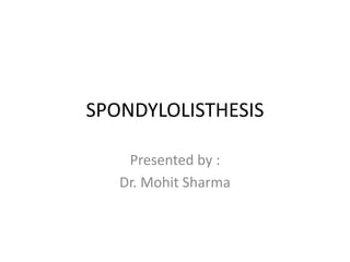 SPONDYLOLISTHESIS
Presented by :
Dr. Mohit Sharma
 