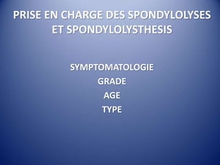 PRISE EN CHARGE DES SPONDYLOLYSES
ET SPONDYLOLYSTHESIS
SYMPTOMATOLOGIE
GRADE
AGE
TYPE
 