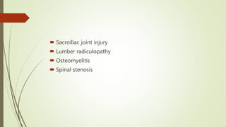  Sacroiliac joint injury
 Lumber radiculopathy
 Osteomyelitis
 Spinal stenosis
 