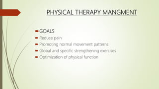 PHYSICAL THERAPY MANGMENT
GOALS
 Reduce pain
 Promoting normal movement patterns
 Global and specific strengthening exercises
 Optimization of physical function
 