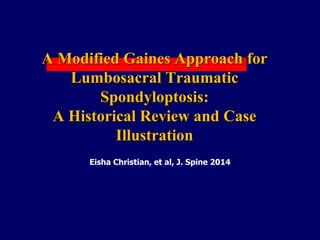A Modified Gaines Approach for
Lumbosacral Traumatic
Spondyloptosis:
A Historical Review and Case
Illustration
Eisha Christian, et al, J. Spine 2014
 