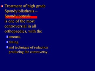 Treatment of high grade
Spondylolisthesis –
Spondyloptosis
is one of the most
controversial in all
orthopaedics, with the
amount,
timing
and technique of reduction
producing the controversy.
 