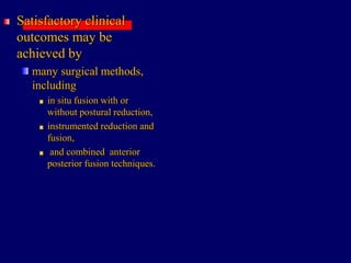 Satisfactory clinical
outcomes may be
achieved by
many surgical methods,
including
in situ fusion with or
without postural reduction,
instrumented reduction and
fusion,
and combined anterior
posterior fusion techniques.
 