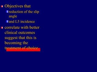 Objectives that
reduction of the slip
angle
and L5 incidence
correlate with better
clinical outcomes
suggest that this is
becoming the
treatment of choice.
 