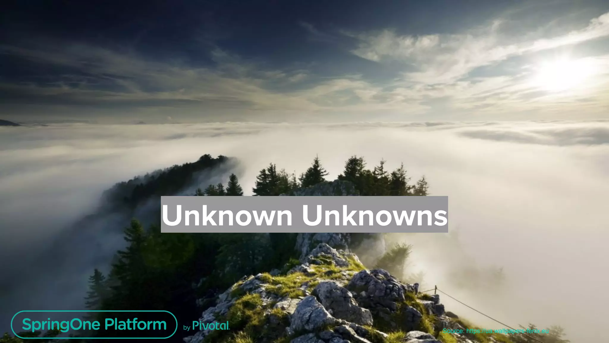 Unless otherwise indicated, these slides are © 2013-2018 Pivotal Software, Inc. and licensed under a Creative Commons Attribution-NonCommercial license:
http://creativecommons.org/licenses/by-nc/3.0/
Unknown Unknowns
Source: https://ua.wallpapers-fenix.eu
 
