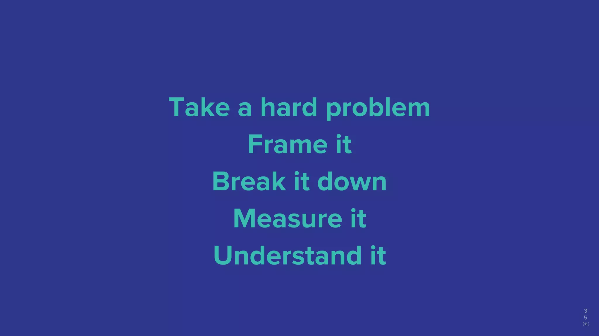 Take a hard problem
Frame it
Break it down
Measure it
Understand it
3
5
￼
 
