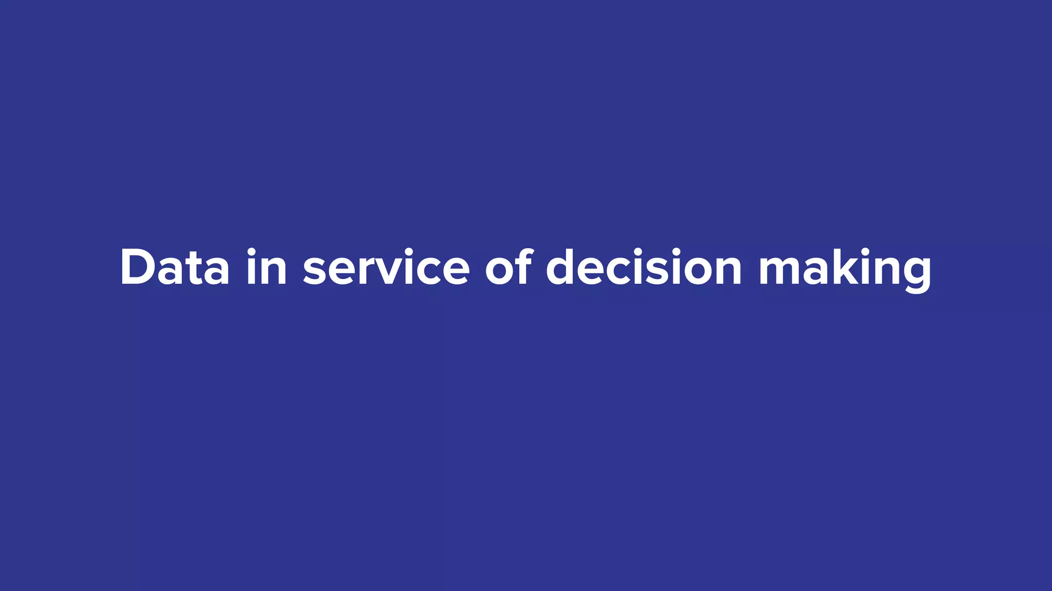 Data in service of decision making
 