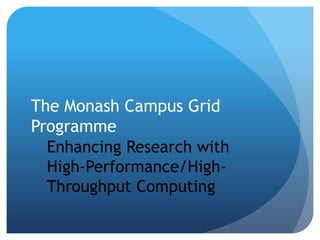 The Monash Campus Grid
Programme
  Enhancing Research with
  High-Performance/High-
  Throughput Computing
 