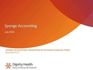 Sponge Accounting
July 2016
SPONGE ACCOUNTING: PREVENTION OF RETAINED SURGICAL ITEMS
Policy #AD-PC 197
 