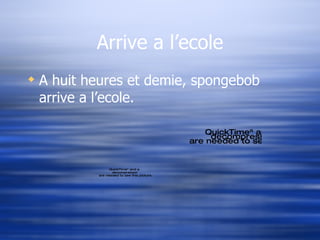 Arrive a l’ecole A huit heures et demie, spongebob arrive a l’ecole. 