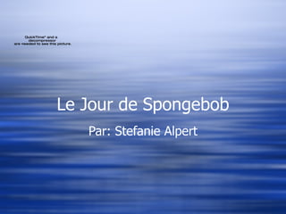 Le Jour de Spongebob Par: Stefanie Alpert 