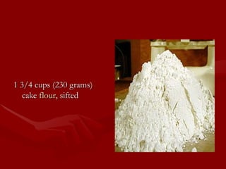 1 3/4 cups (230 grams) cake  flour , sifted 