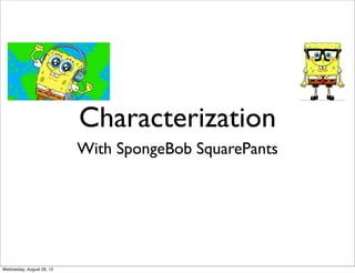 Characterization
With SpongeBob SquarePants
Wednesday, August 28, 13
 
