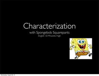 Characterization
with Spongebob Squarepants
English 10 Minarets High
Wednesday, August 28, 13
 