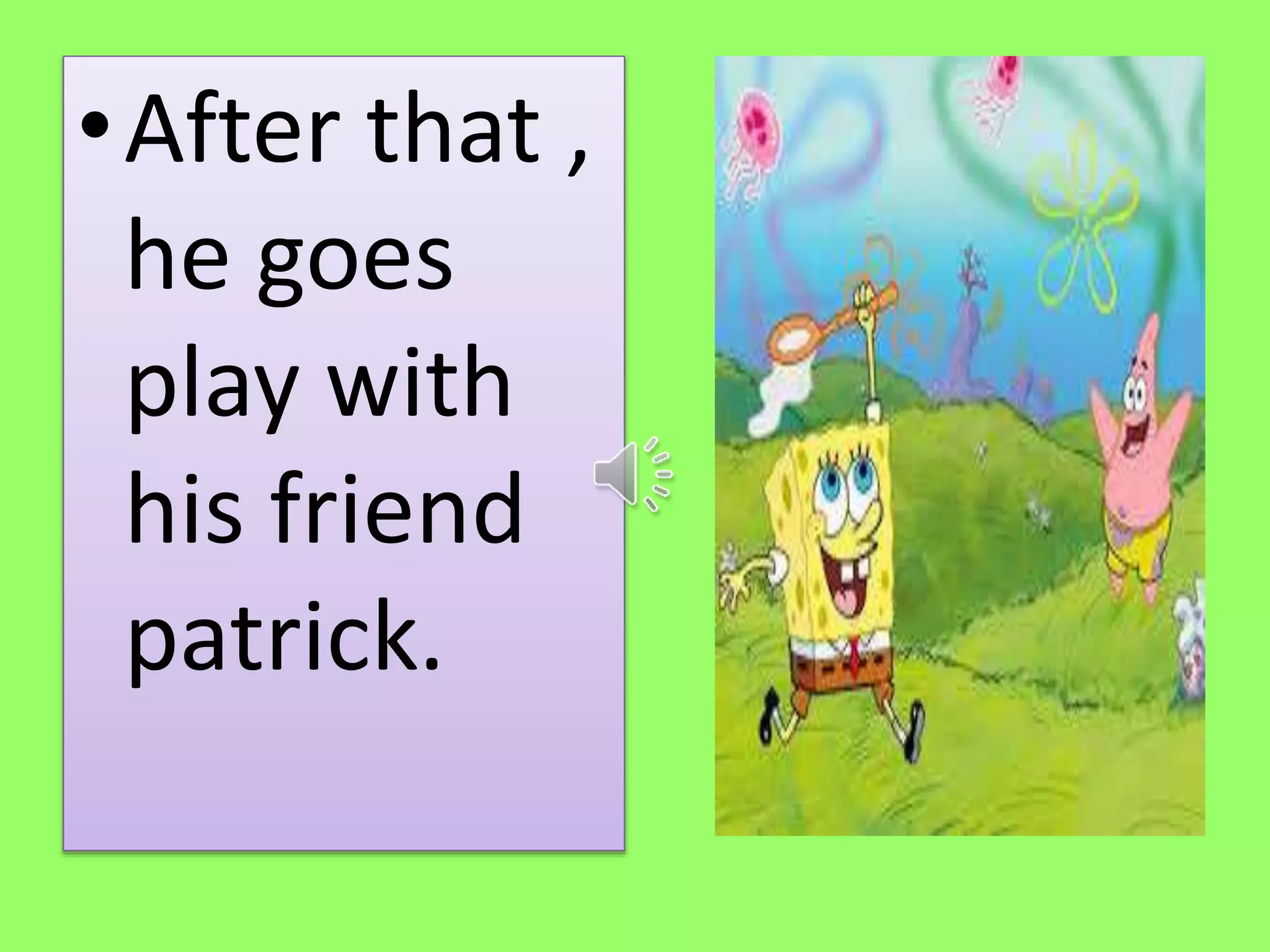 •After that , 
he goes 
play with 
his friend 
patrick. 
 