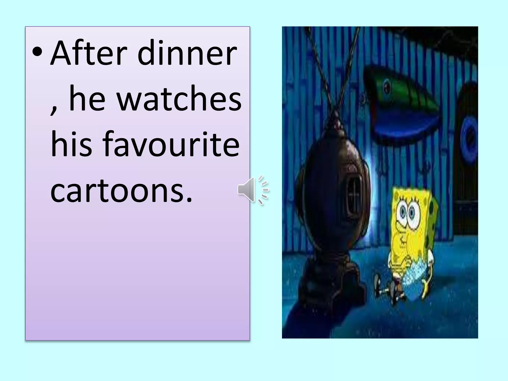 • After dinner 
, he watches 
his favourite 
cartoons. 
 