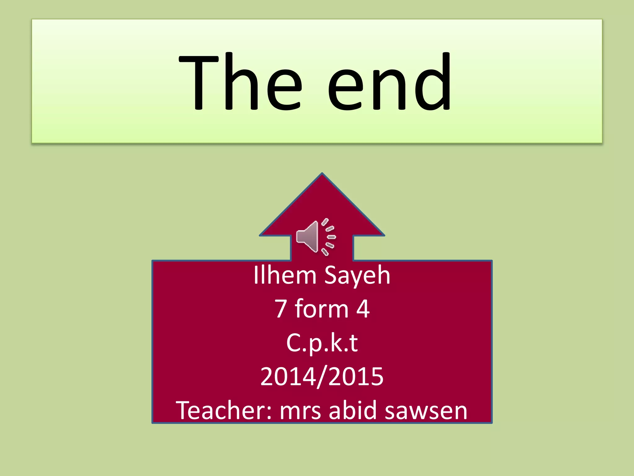 The end 
Ilhem Sayeh 
7 form 4 
C.p.k.t 
2014/2015 
Teacher: mrs abid sawsen 
