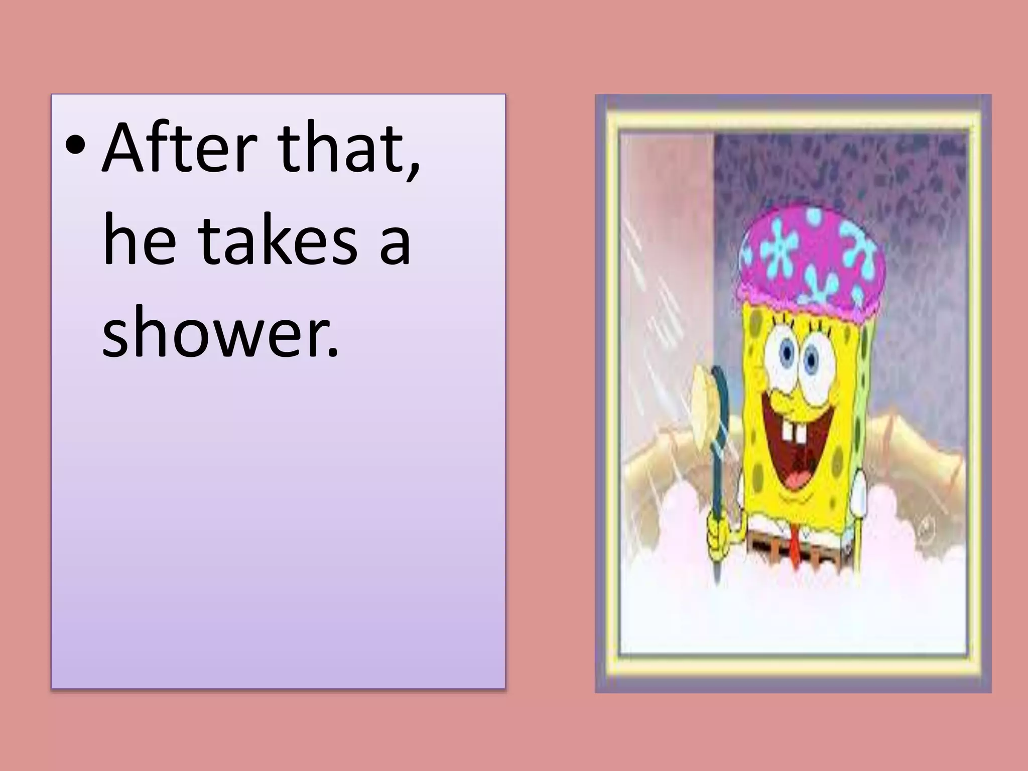 • After that, 
he takes a 
shower. 
 