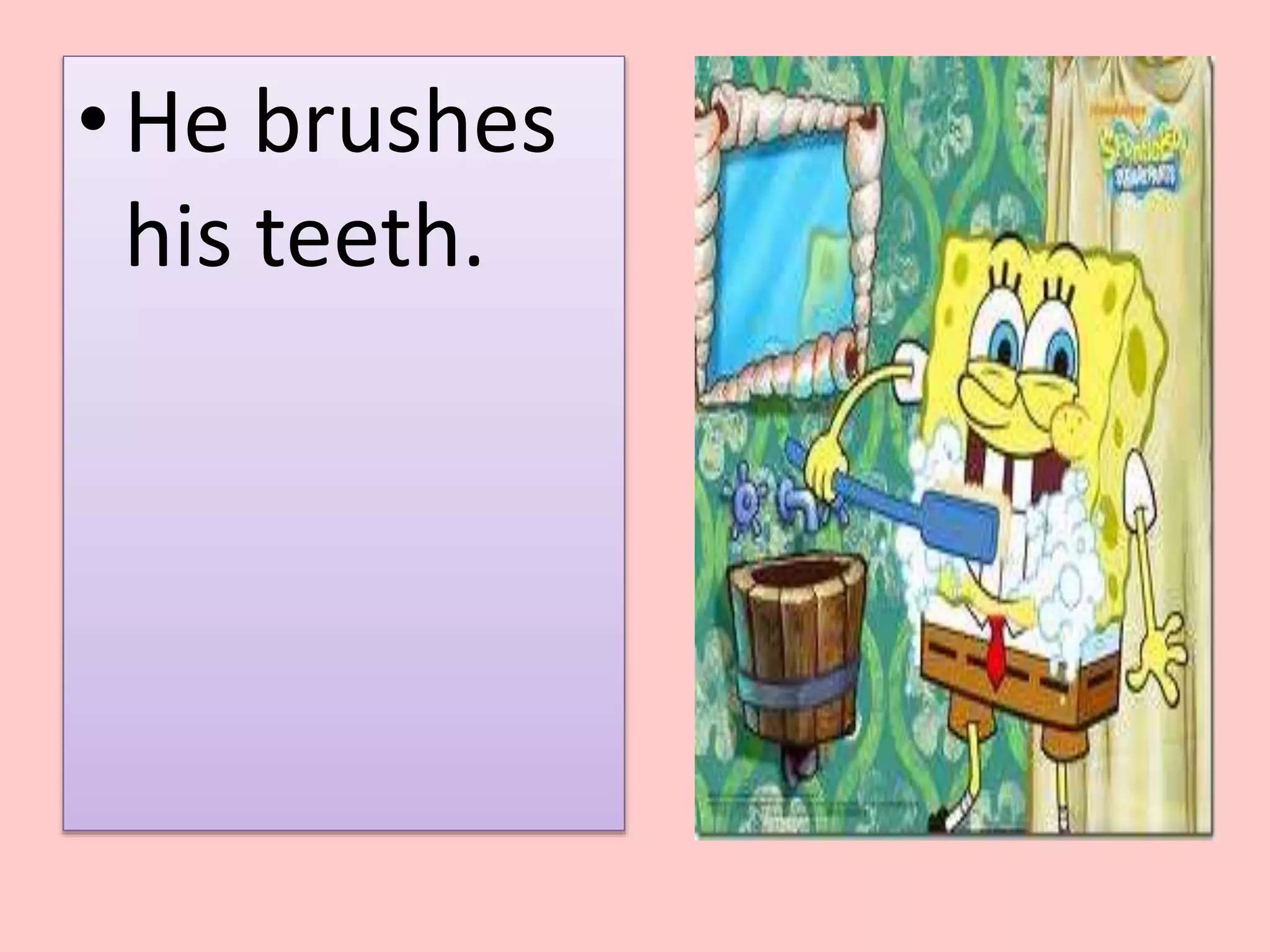 • He brushes 
his teeth. 
 