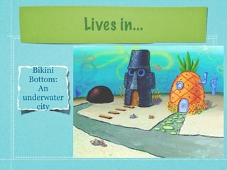 Lives in...

  Bikini
 Bottom:
   An
underwater
   city
 