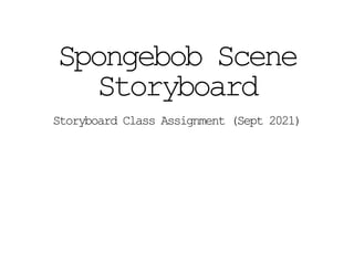 Spongebob Scene
Storyboard
Storyboard Class Assignment (Sept 2021)
 