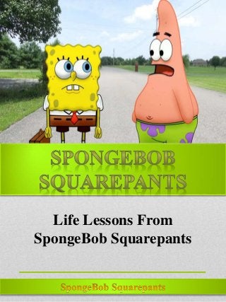 Life Lessons From
SpongeBob Squarepants
 