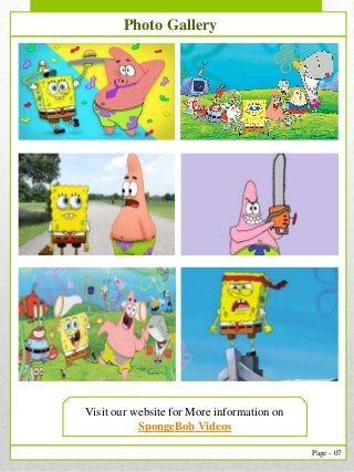 7
Page - 07
Photo Gallery
Visit our website for More information on
SpongeBob Videos
 