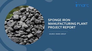 SPONGE IRON
MANUFACTURING PLANT
PROJECT REPORT
SOURCE: IMARC GROUP
 