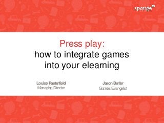 Press play:
how to integrate games
into your elearning
LouisePasterfield
ManagingDirector
JasonButler
GamesEvangelist
 
