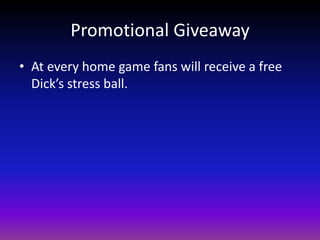 Promotional GiveawayAt every home game fans will receive a free Dick’s stress ball.