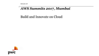 AWS Summits 2017, Mumbai
Build and Innovate on Cloud
www.pwc.com
 