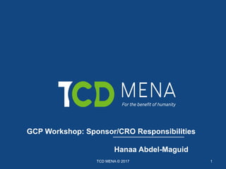 GCP Workshop: Sponsor/CRO Responsibilities
Hanaa Abdel-Maguid
TCD MENA © 2017 1
 