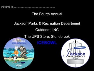 The Fourth Annual Jackson Parks & Recreation Department Outdoors, INC The UPS Store, Stonebrook ICEBOWL welcome to …………………………………………….. 