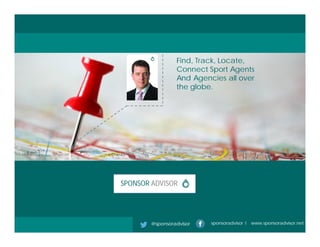 SPONSOR ADVISOR
@sponsoradvisor sponsoradvisor l www.sponsoradvisor.net
Find, Track, Locate,
Connect Sport Agents
And Agencies all over
the globe.
 