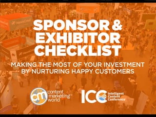 SPONSOR &
EXHIBITOR
CHECKLIST
MAKING THE MOST OF YOUR INVESTMENT
BY NURTURING HAPPY CUSTOMERS
 