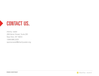 CONTACT uS.
charity: water
200 Varick Street, Suite 201
New York, NY 10014
1.646.688.2323
sponsorawell@charitywater.org




SPONSOR A WATER PROJECT
 
