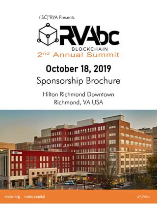 2nd
Annual Summit
October 18, 2019
Sponsorship Brochure
Hilton Richmond Downtown
Richmond, VA USA
rvabc.org rvabc.capital #RVAbc
(ISC)2
RVA Presents
 