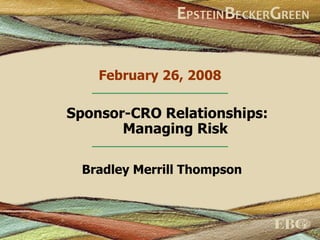 February 26, 2008 Bradley Merrill Thompson Sponsor-CRO Relationships:  Managing Risk 