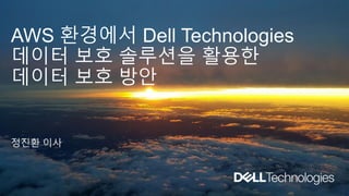 AWS 환경에서 Dell Technologies
데이터 보호 솔루션을 활용한
데이터 보호 방안
정진환 이사
 