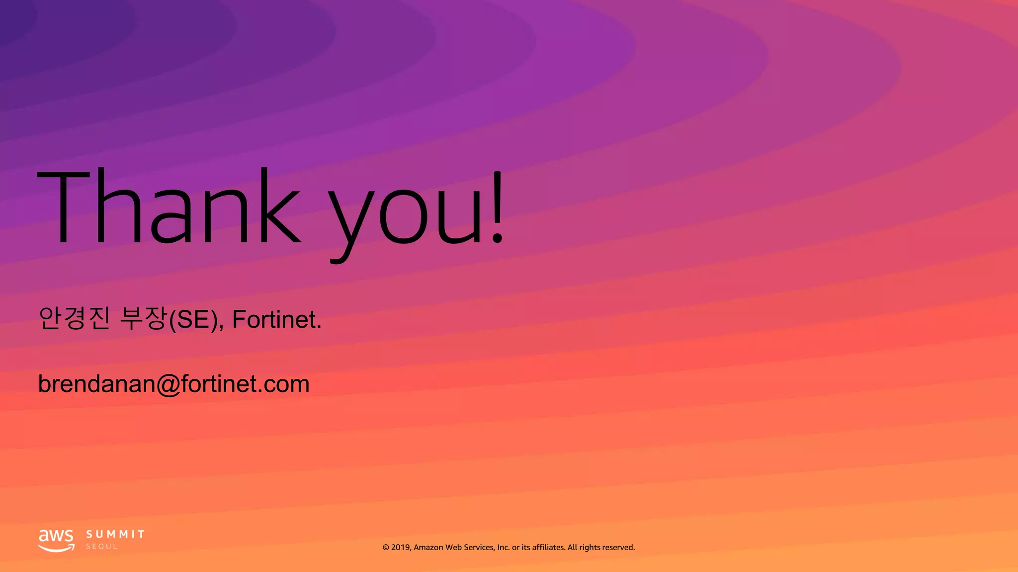 Thank you!
© 2019, Amazon Web Services, Inc. or its affiliates. All rights reserved.
안경진 부장(SE), Fortinet.
brendanan@fortinet.com
 