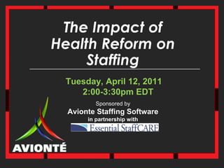 The Impact ofHealth Reform on Staffing Tuesday, April 12, 20112:00-3:30pm EDT Sponsored byAvionte Staffing Softwarein partnership with 