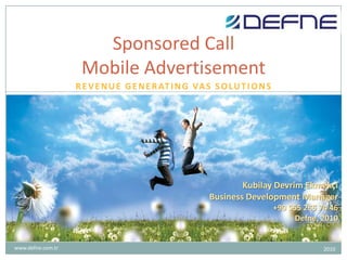 Revenue generating VAS Solutions Sponsored CallMobile Advertisement Kubilay Devrim Ekmekçi Business Development Manager +90 555 255 74 46 Defne, 2010 