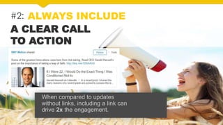 #2: ALWAYS INCLUDE
A CLEAR CALL
TO ACTION
When compared to updates
without links, including a link can
drive 2x the engagement.
 