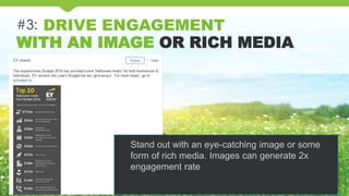 #3: DRIVE ENGAGEMENT
WITH AN IMAGE OR RICH MEDIA
Stand out with an eye-catching image or some
form of rich media. Images can generate 2x
engagement rate
 