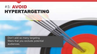 #5: AVOID
HYPERTARGETING
Don’t add so many targeting
filters that you exclude potential
audiences.
 