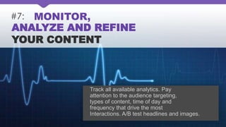 #7: MONITOR,
ANALYZE AND REFINE
YOUR CONTENT
Track all available analytics. Pay
attention to the audience targeting,
types of content, time of day and
frequency that drive the most
Interactions. A/B test headlines and images.
 