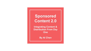 Sponsored
Content 2.0
Integrating Content &
Distribution From Day
One
By Al Chen
 