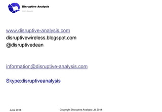 www.disruptive-analysis.com
disruptivewireless.blogspot.com
@disruptivedean
information@disruptive-analysis.com
Skype:disr...